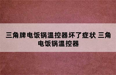 三角牌电饭锅温控器坏了症状 三角电饭锅温控器